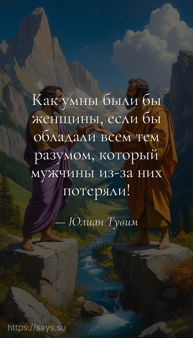 Как умны были бы женщины, если бы обладали всем тем разумом, который мужчины из-за них потеряли!