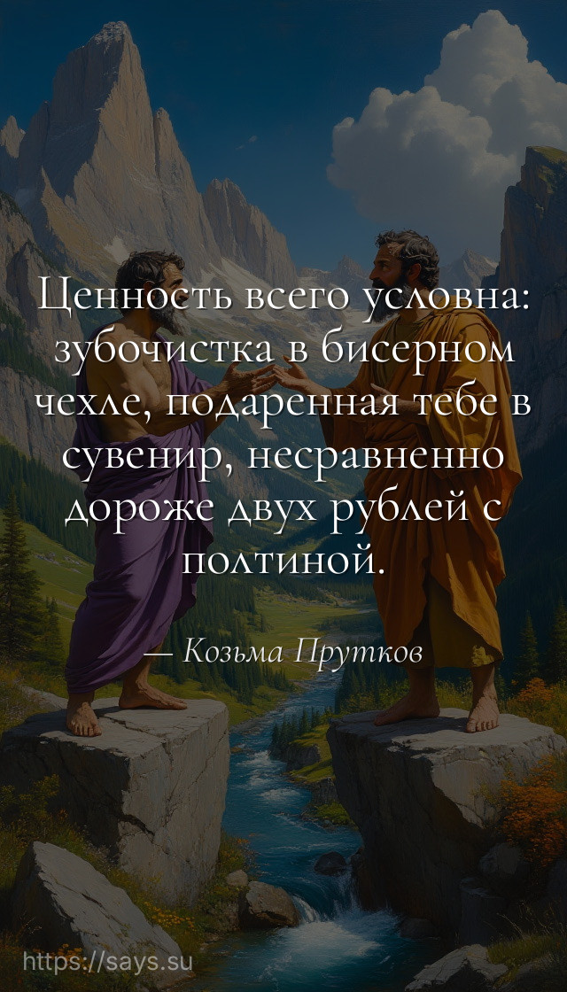 Ценность всего условна: зубочистка в бисерном чехле, подаренная тебе в сувенир, несравненно дороже двух рублей с полтиной.