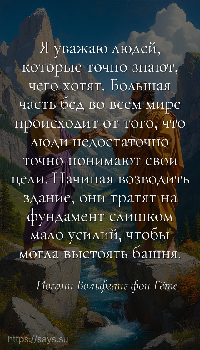 Я уважаю людей, которые точно знают, чего хотят. Большая часть бед во всем мире происходит от того, что люди недостаточно точно понимают свои цели. Начиная возводить здание, они тpатят на фундамент слишком мало усилий, чтобы могла выстоять башня.