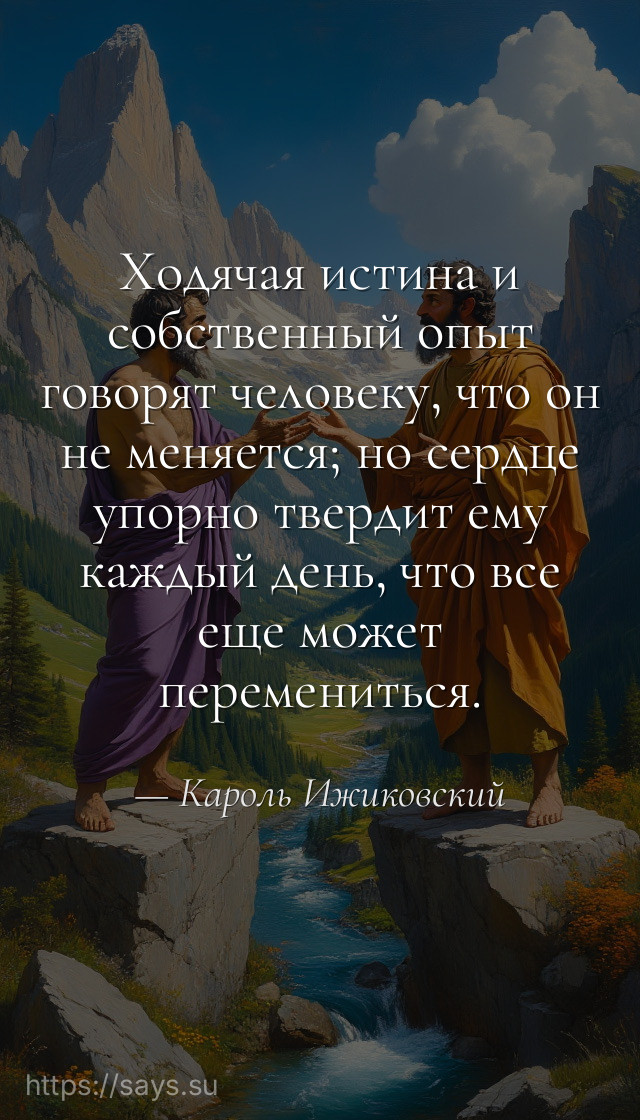 Ходячая истина и собственный опыт говорят человеку, что он не меняется; но сердце упорно твердит ему каждый день, что все еще может перемениться.
