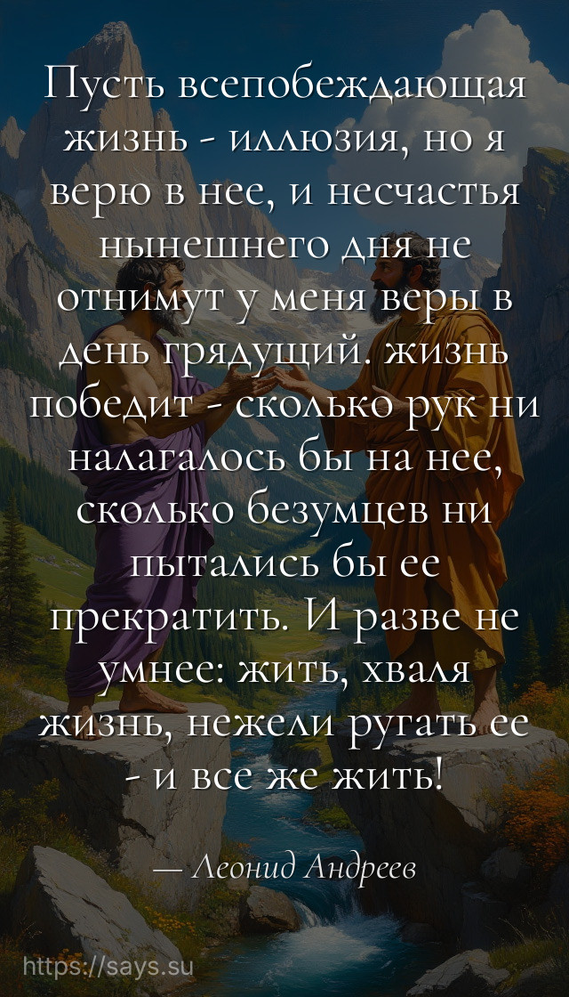 Пусть всепобеждающая жизнь - иллюзия, но я верю в нее, и несчастья нынешнего дня не отнимут у меня веры в день грядущий. жизнь победит - сколько рук ни налагалось бы на нее, сколько безумцев ни пытались бы ее прекратить. И разве не умнее: жить, хваля жизнь, нежели ругать ее - и все же жить!