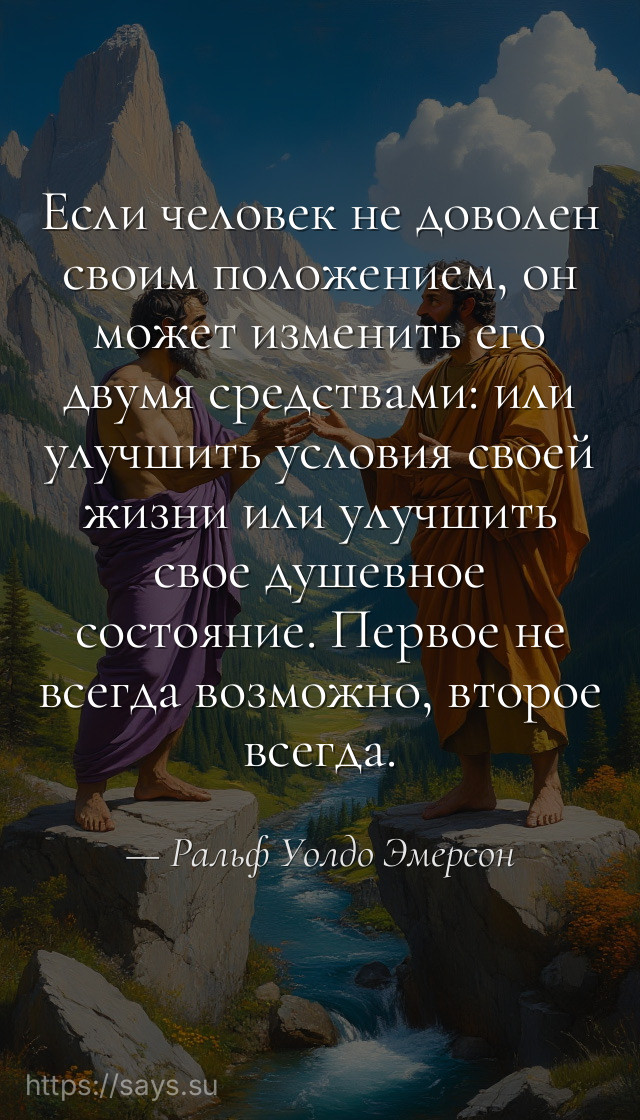 Если человек не доволен своим положением, он может изменить его двумя средствами: или улучшить условия своей жизни или улучшить свое душевное состояние. Первое не всегда возможно, второе всегда.