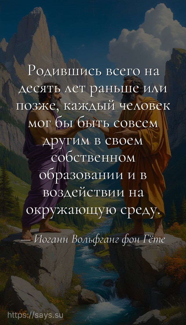Родившись всего на десять лет раньше или позже, каждый человек мог бы быть совсем другим в своем собственном образовании и в воздействии на окружающую среду.