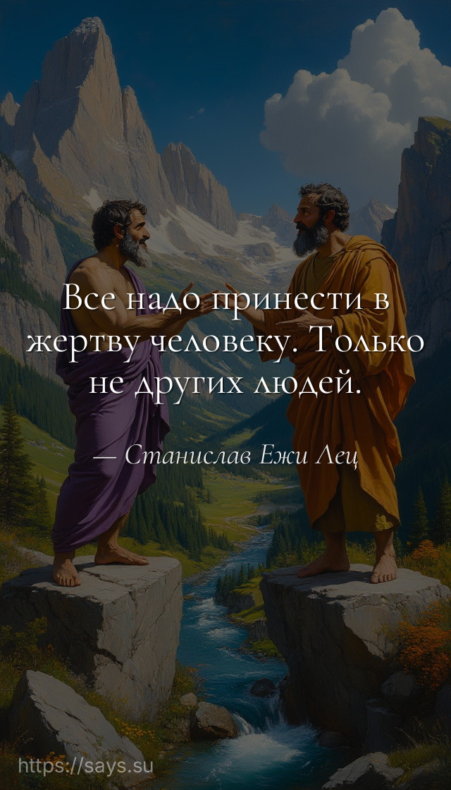 Все надо принести в жертву человеку. Только не других людей.