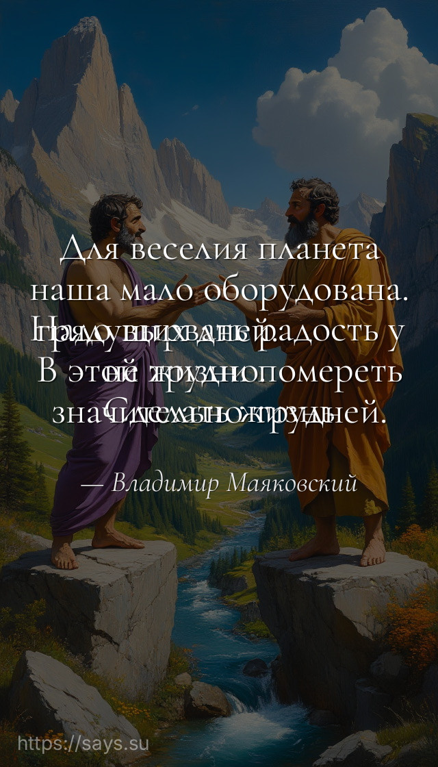 Для веселия планета наша мало оборудована.<br />Надо вырвать радость у грядущих дней.<br />В этой жизни помереть не трудно.<br />Сделать жизнь значительно трудней.