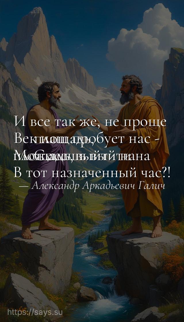 И все так же, не проще <br />Век наш пробует нас - <br />Можешь выйти на площадь, <br />Смеешь выйти на площадь, <br />В тот назначенный час?!