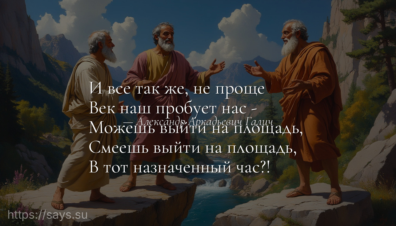И все так же, не проще <br />Век наш пробует нас - <br />Можешь выйти на площадь, <br />Смеешь выйти на площадь, <br />В тот назначенный час?!