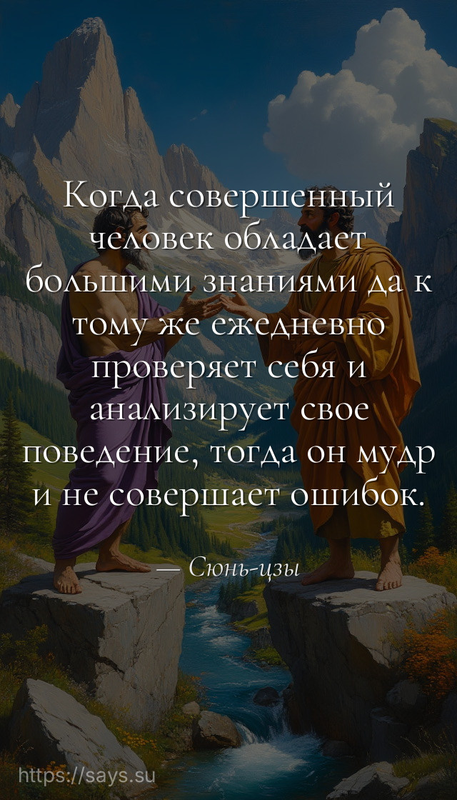 Когда совершенный человек обладает большими знаниями да к тому же ежедневно проверяет себя и анализирует свое поведение, тогда он мудр и не совершает ошибок.