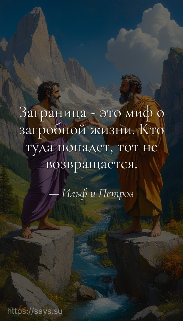 Заграница - это миф о загробной жизни. Кто туда попадет, тот не возвращается.