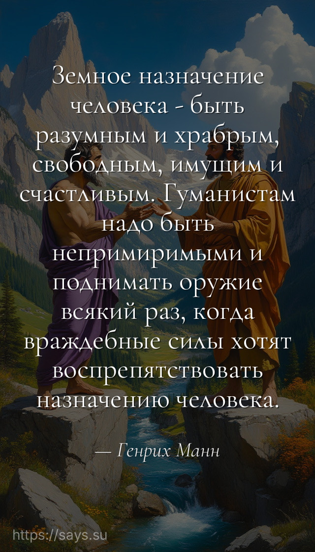 Земное назначение человека - быть разумным и храбрым, свободным, имущим и счастливым. Гуманистам надо быть непримиримыми и поднимать оружие всякий раз, когда враждебные силы хотят воспрепятствовать назначению человека.