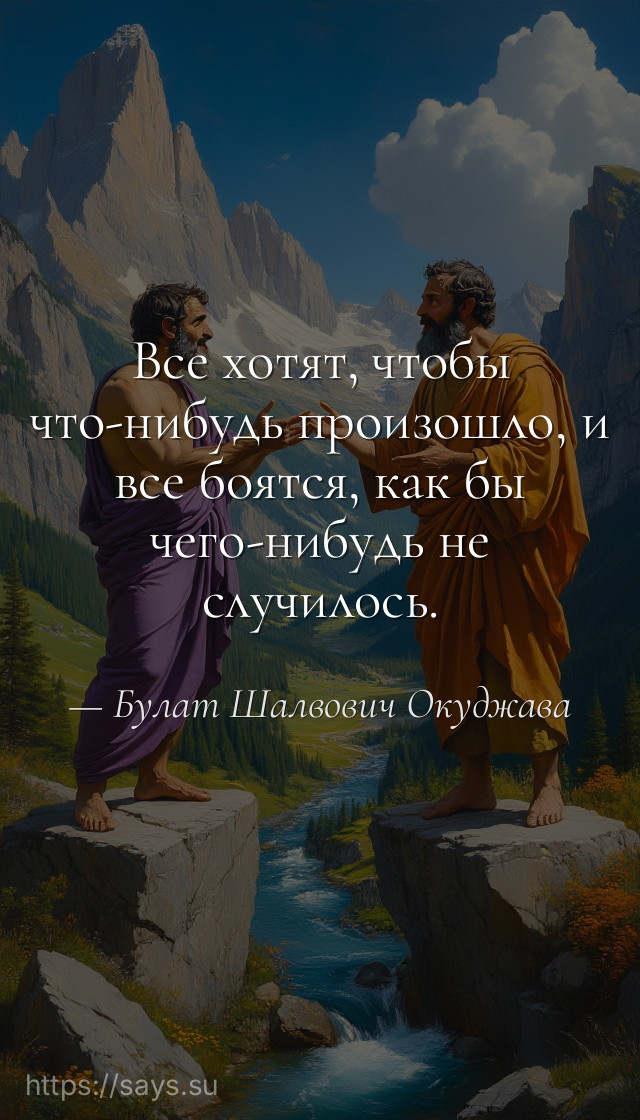 Все хотят, чтобы что-нибудь произошло, и все боятся, как бы чего-нибудь не случилось.
