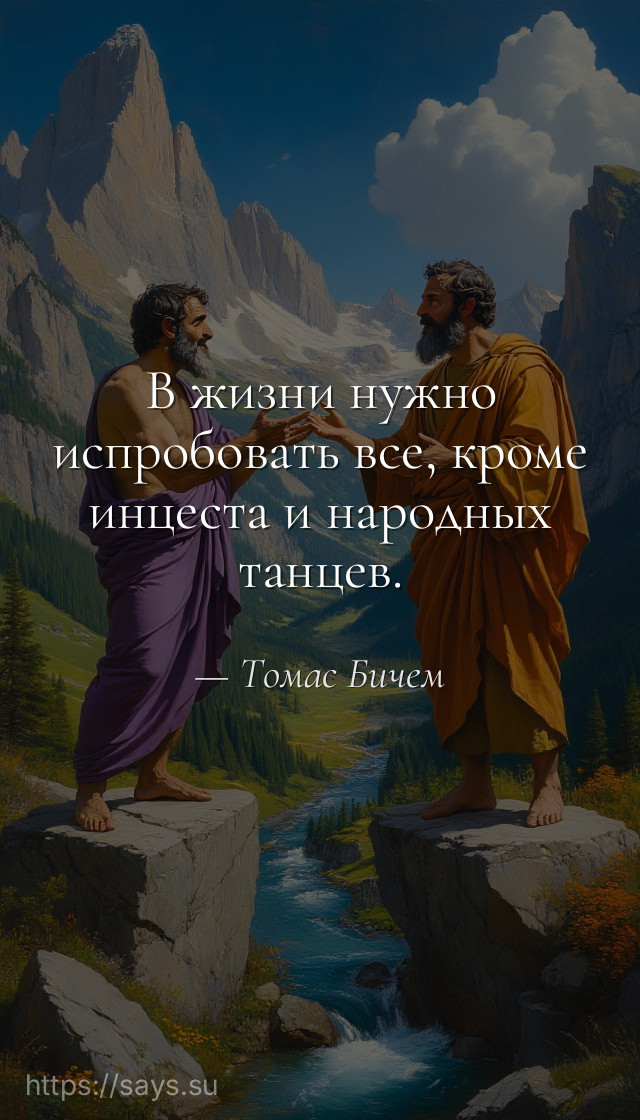 В жизни нужно испробовать все, кроме инцеста и народных танцев.
