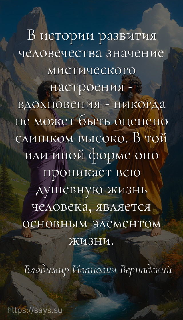В истории развития человечества значение мистического настроения - вдохновения - никогда не может быть оценено слишком высоко. В той или иной форме оно проникает всю душевную жизнь человека, является основным элементом жизни.