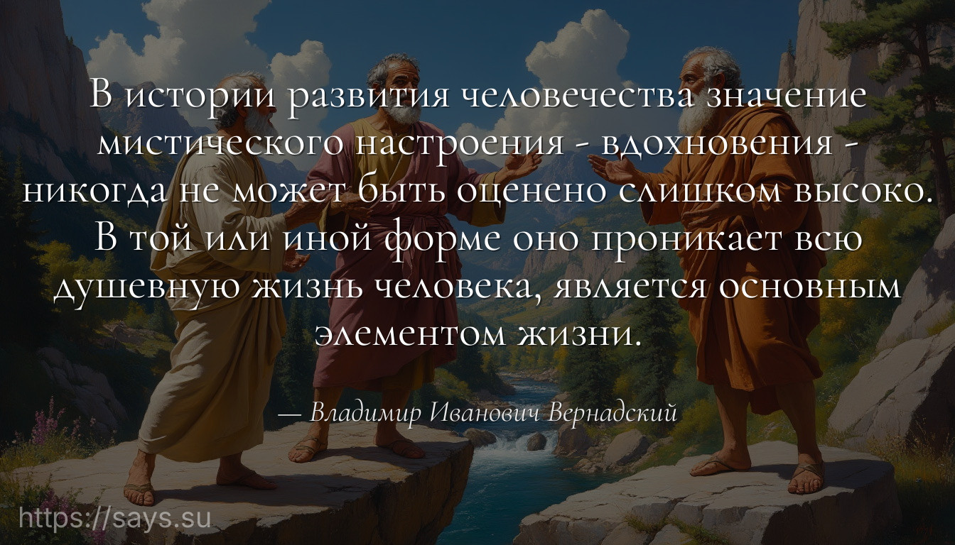 В истории развития человечества значение мистического настроения - вдохновения - никогда не может быть оценено слишком высоко. В той или иной форме оно проникает всю душевную жизнь человека, является основным элементом жизни.