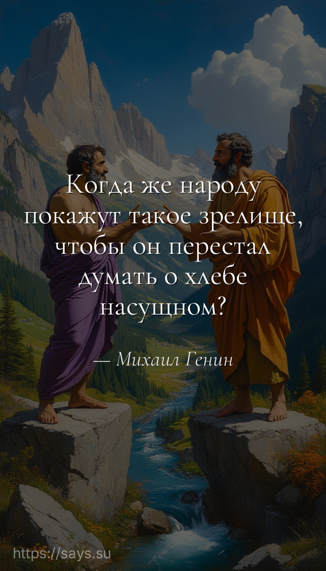 Когда же народу покажут такое зрелище, чтобы он перестал думать о хлебе насущном?